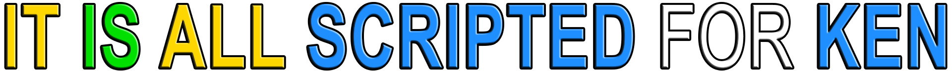 IT IS ALL SCRIPTED FOR KEN